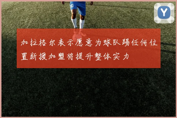 加拉格尔表示愿意为球队踢任何位置新援加盟将提升整体实力