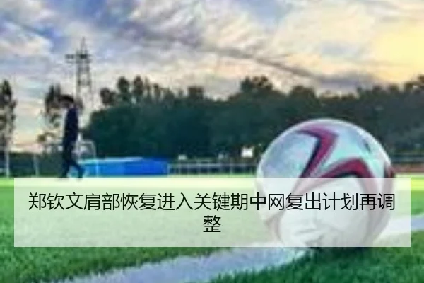 郑钦文肩部恢复进入关键期中网复出计划再调整